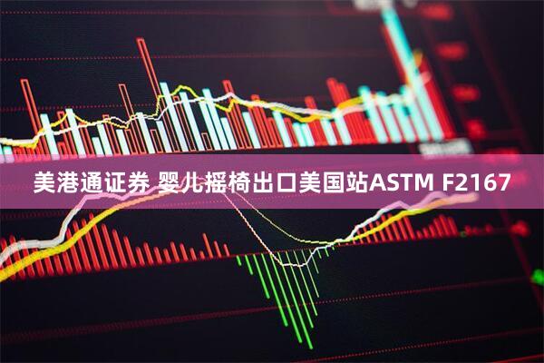 美港通证券 婴儿摇椅出口美国站ASTM F2167