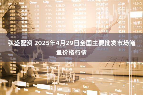 弘盛配资 2025年4月29日全国主要批发市场鳝鱼价格行情