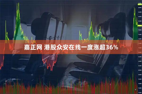 嘉正网 港股众安在线一度涨超36%
