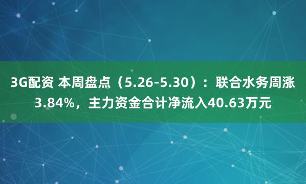 3G配资 本周盘点(5.26-5.30):联合水务周涨3.84%,主力资金合计净流入40.63万元