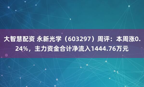 大智慧配资 永新光学(603297)周评:本周涨0.24%,主力资金合计净流入1444.76万元